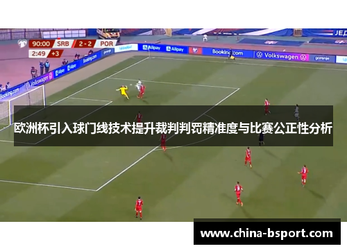 欧洲杯引入球门线技术提升裁判判罚精准度与比赛公正性分析