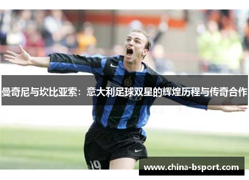 曼奇尼与坎比亚索：意大利足球双星的辉煌历程与传奇合作