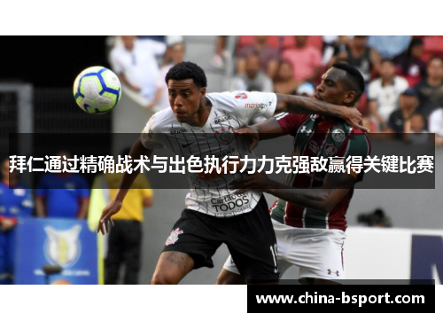 拜仁通过精确战术与出色执行力力克强敌赢得关键比赛