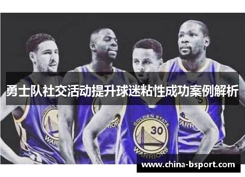 勇士队社交活动提升球迷粘性成功案例解析