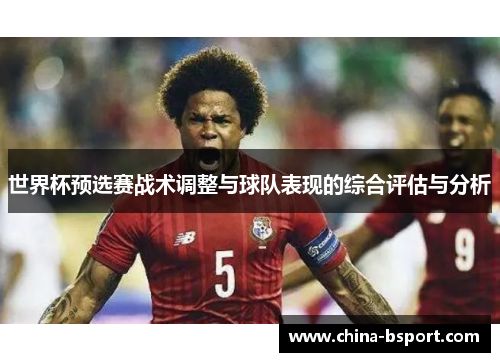 世界杯预选赛战术调整与球队表现的综合评估与分析