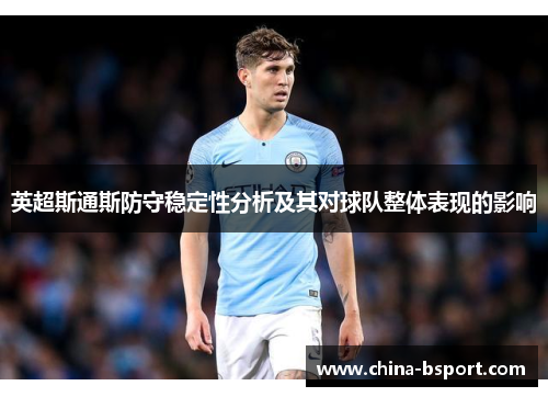 英超斯通斯防守稳定性分析及其对球队整体表现的影响