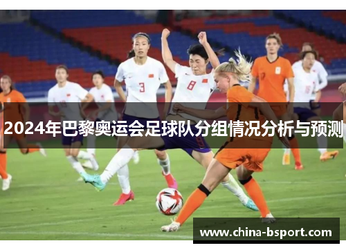 2024年巴黎奥运会足球队分组情况分析与预测