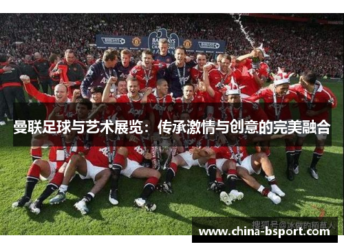 曼联足球与艺术展览：传承激情与创意的完美融合