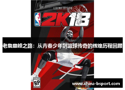 老詹巅峰之路：从青春少年到篮球传奇的辉煌历程回顾