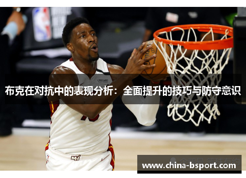 布克在对抗中的表现分析：全面提升的技巧与防守意识