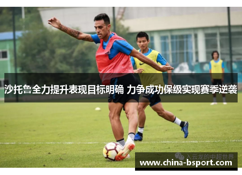 沙托鲁全力提升表现目标明确 力争成功保级实现赛季逆袭