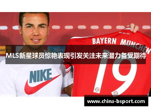 MLS新星球员惊艳表现引发关注未来潜力备受期待