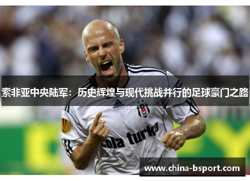索非亚中央陆军：历史辉煌与现代挑战并行的足球豪门之路
