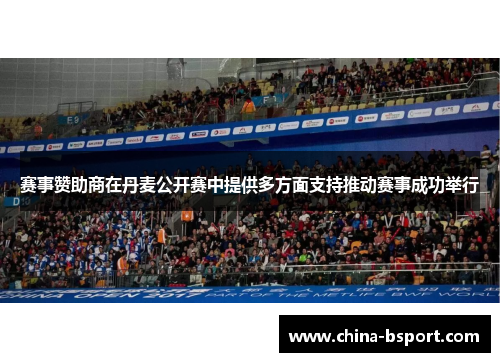 赛事赞助商在丹麦公开赛中提供多方面支持推动赛事成功举行