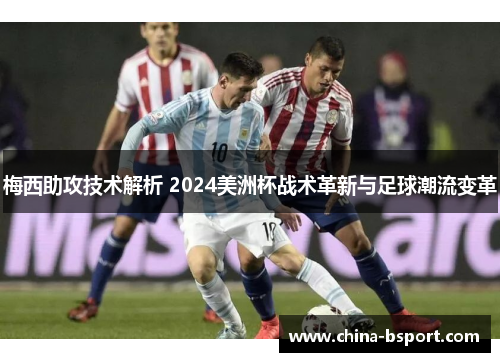 梅西助攻技术解析 2024美洲杯战术革新与足球潮流变革