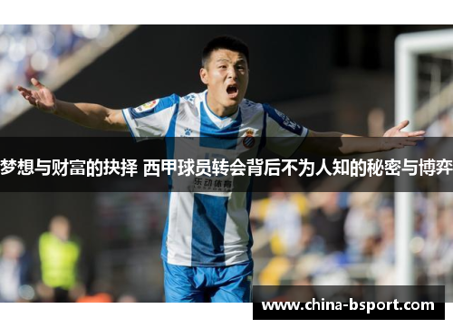 梦想与财富的抉择 西甲球员转会背后不为人知的秘密与博弈