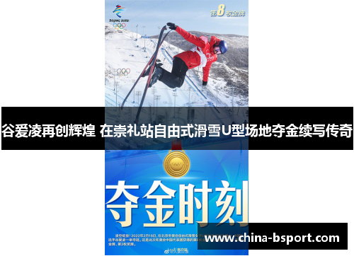 谷爱凌再创辉煌 在崇礼站自由式滑雪U型场地夺金续写传奇