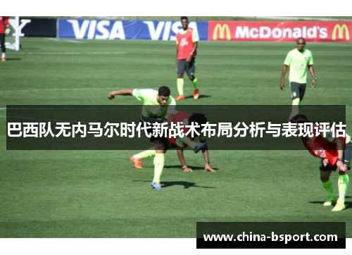 巴西队无内马尔时代新战术布局分析与表现评估