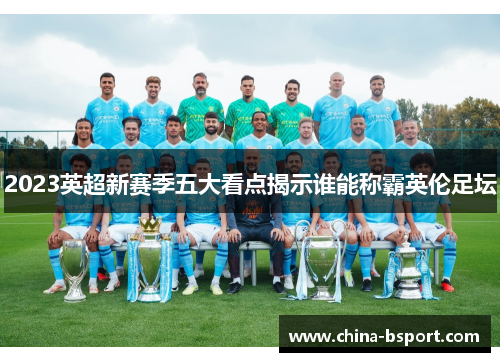 2023英超新赛季五大看点揭示谁能称霸英伦足坛