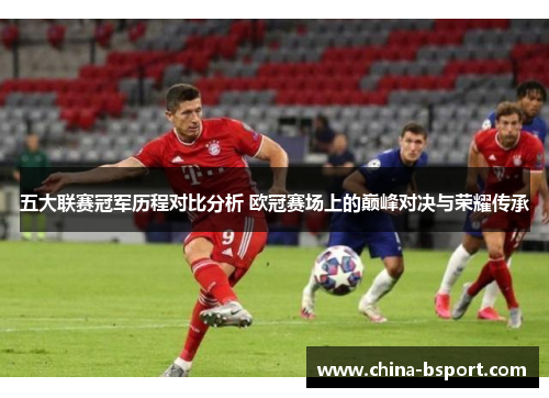 五大联赛冠军历程对比分析 欧冠赛场上的巅峰对决与荣耀传承