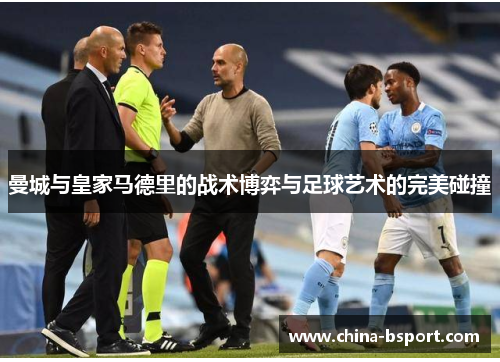 曼城与皇家马德里的战术博弈与足球艺术的完美碰撞