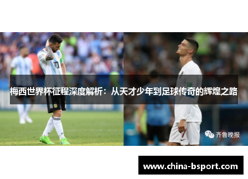 梅西世界杯征程深度解析：从天才少年到足球传奇的辉煌之路