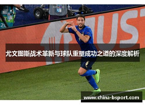 尤文图斯战术革新与球队重塑成功之道的深度解析