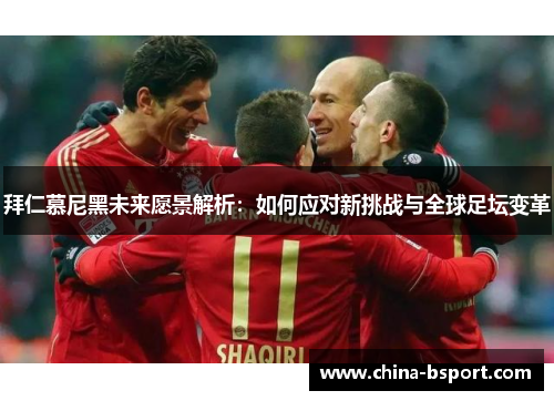 拜仁慕尼黑未来愿景解析：如何应对新挑战与全球足坛变革