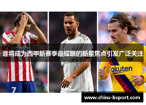 谁将成为西甲新赛季最耀眼的新星焦点引发广泛关注