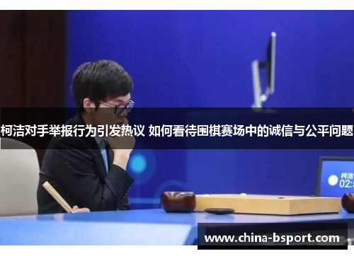 柯洁对手举报行为引发热议 如何看待围棋赛场中的诚信与公平问题