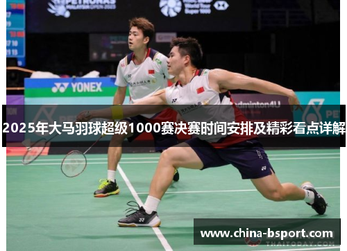 2025年大马羽球超级1000赛决赛时间安排及精彩看点详解