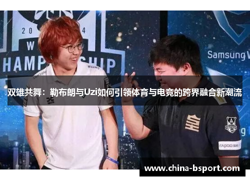 双雄共舞：勒布朗与Uzi如何引领体育与电竞的跨界融合新潮流