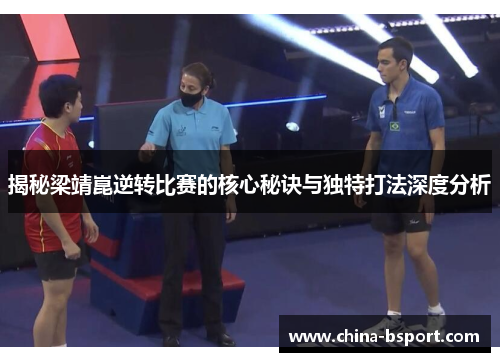 揭秘梁靖崑逆转比赛的核心秘诀与独特打法深度分析