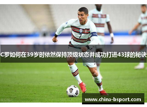 C罗如何在39岁时依然保持顶级状态并成功打进43球的秘诀