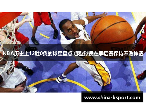 NBA历史上12胜0负的球星盘点 哪些球员在季后赛保持不败神话