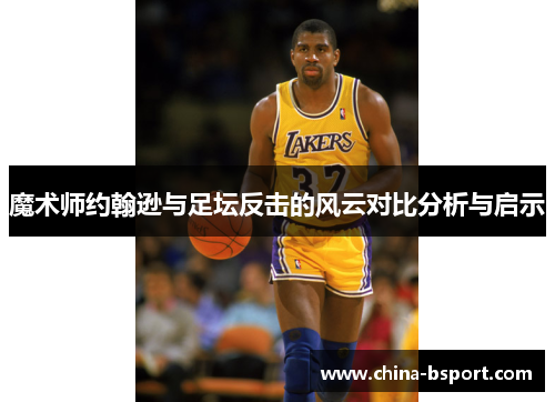 魔术师约翰逊与足坛反击的风云对比分析与启示