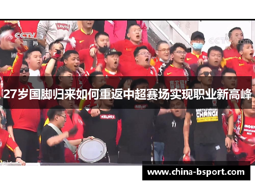 27岁国脚归来如何重返中超赛场实现职业新高峰