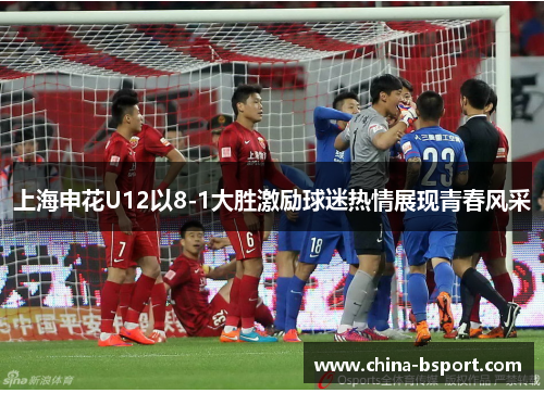上海申花U12以8-1大胜激励球迷热情展现青春风采