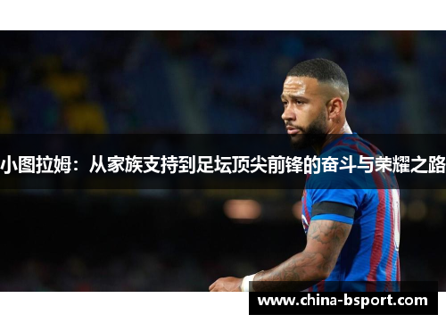 小图拉姆：从家族支持到足坛顶尖前锋的奋斗与荣耀之路