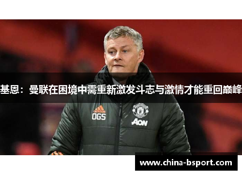 基恩：曼联在困境中需重新激发斗志与激情才能重回巅峰