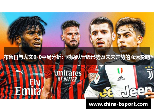 布鲁日与尤文0-0平局分析：对两队晋级形势及未来走势的深远影响