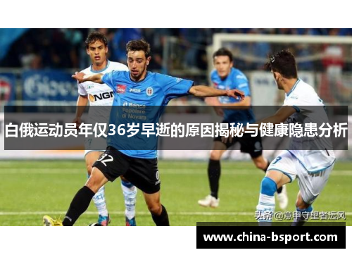 白俄运动员年仅36岁早逝的原因揭秘与健康隐患分析