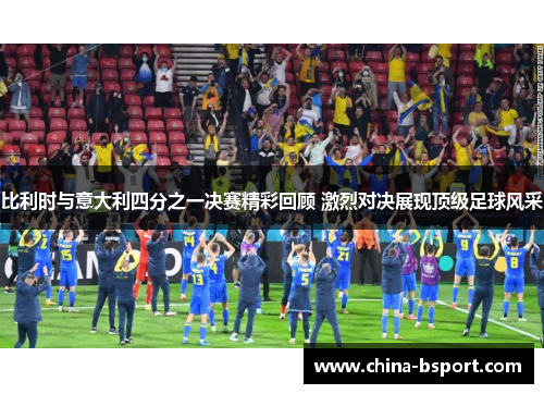 比利时与意大利四分之一决赛精彩回顾 激烈对决展现顶级足球风采