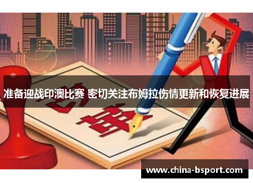 准备迎战印澳比赛 密切关注布姆拉伤情更新和恢复进展