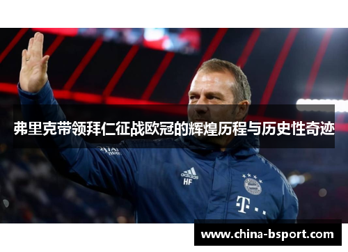弗里克带领拜仁征战欧冠的辉煌历程与历史性奇迹