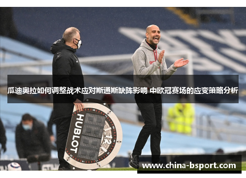 瓜迪奥拉如何调整战术应对斯通斯缺阵影响 中欧冠赛场的应变策略分析