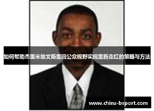 如何帮助杰里米埃文斯重回公众视野实现重新走红的策略与方法