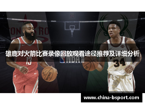 雄鹿对火箭比赛录像回放观看途径推荐及详细分析