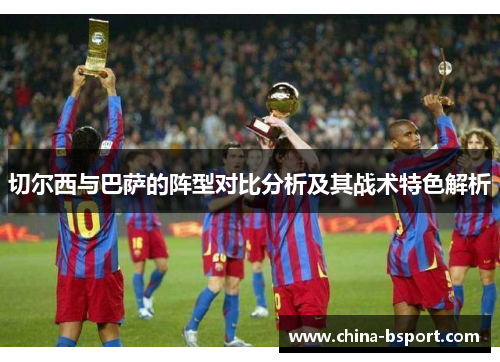 切尔西与巴萨的阵型对比分析及其战术特色解析