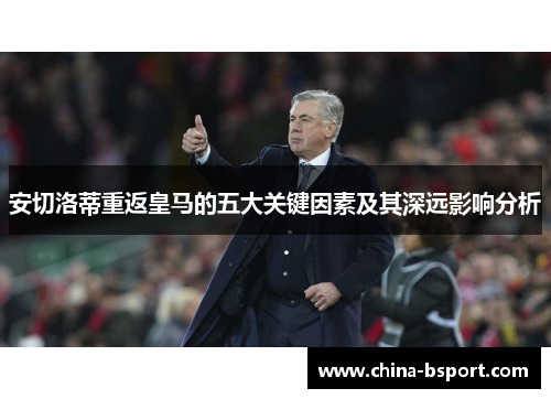 安切洛蒂重返皇马的五大关键因素及其深远影响分析