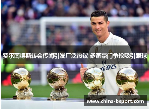 费尔南德斯转会传闻引发广泛热议 多家豪门争抢吸引眼球