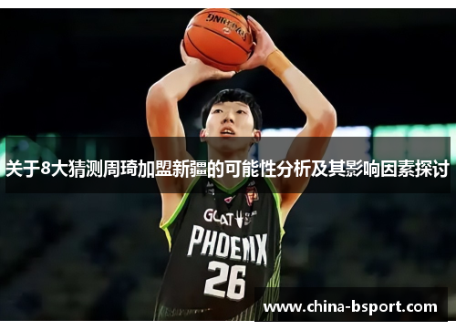 关于8大猜测周琦加盟新疆的可能性分析及其影响因素探讨
