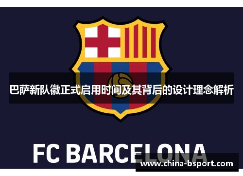 巴萨新队徽正式启用时间及其背后的设计理念解析