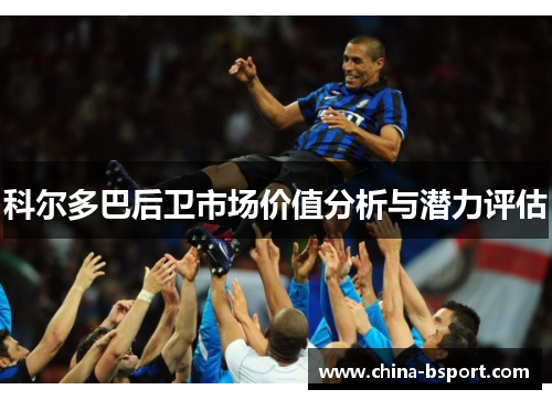 科尔多巴后卫市场价值分析与潜力评估